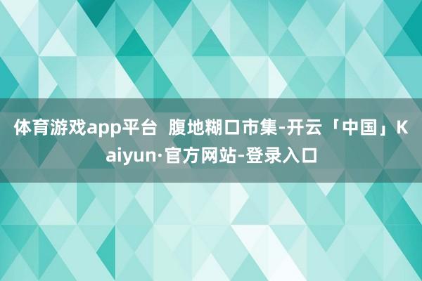 体育游戏app平台  　　腹地糊口市集-开云「中国」Kaiyun·官方网站-登录入口