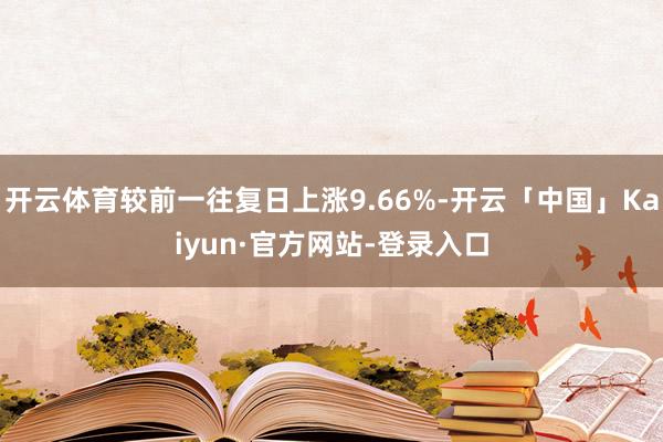 开云体育较前一往复日上涨9.66%-开云「中国」Kaiyun·官方网站-登录入口