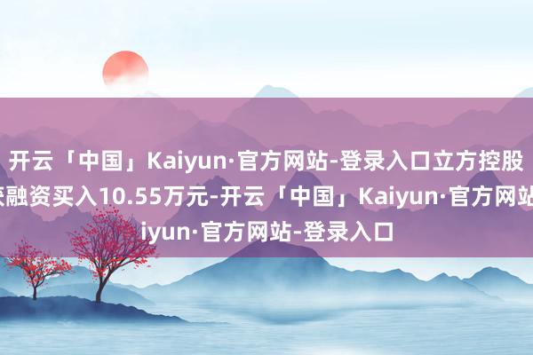 开云「中国」Kaiyun·官方网站-登录入口立方控股4月30日获融资买入10.55万元-开云「中国」Kaiyun·官方网站-登录入口