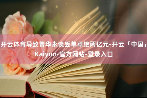 开云体育导致普华永谈丢单卓绝两亿元-开云「中国」Kaiyun·官方网站-登录入口