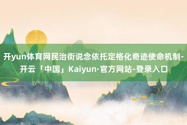 开yun体育网民治街说念依托定格化奇迹使命机制-开云「中国」Kaiyun·官方网站-登录入口