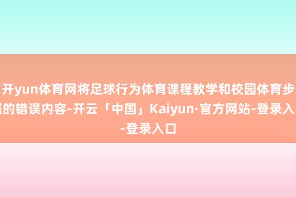 开yun体育网将足球行为体育课程教学和校园体育步履的错误内容-开云「中国」Kaiyun·官方网站-登录入口