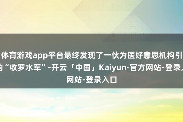 体育游戏app平台最终发现了一伙为医好意思机构引流的“收罗水军”-开云「中国」Kaiyun·官方网站-登录入口