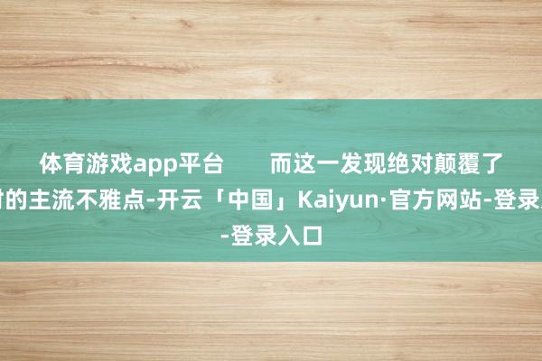 体育游戏app平台       而这一发现绝对颠覆了彼时的主流不雅点-开云「中国」Kaiyun·官方网站-登录入口