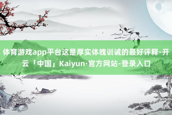 体育游戏app平台这是厚实体魄训诫的最好评释-开云「中国」Kaiyun·官方网站-登录入口