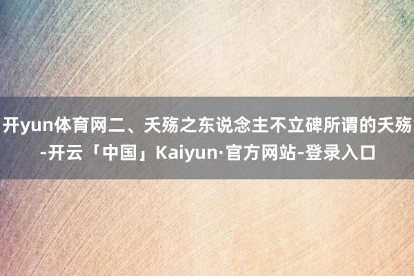 开yun体育网二、夭殇之东说念主不立碑所谓的夭殇-开云「中国」Kaiyun·官方网站-登录入口