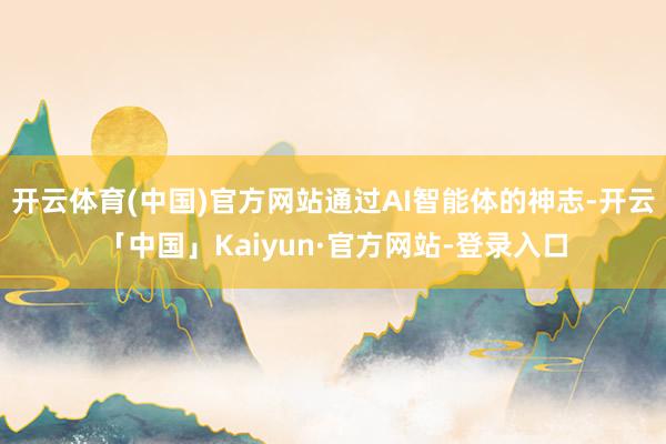 开云体育(中国)官方网站通过AI智能体的神志-开云「中国」Kaiyun·官方网站-登录入口