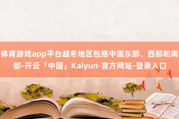 体育游戏app平台越冬地区包括中国东部、西部和南部-开云「中国」Kaiyun·官方网站-登录入口