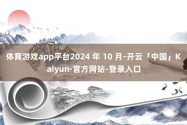 体育游戏app平台2024 年 10 月-开云「中国」Kaiyun·官方网站-登录入口