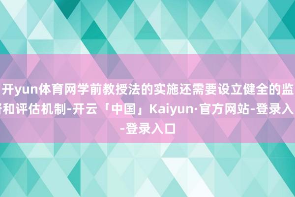 开yun体育网学前教授法的实施还需要设立健全的监督和评估机制-开云「中国」Kaiyun·官方网站-登录入口