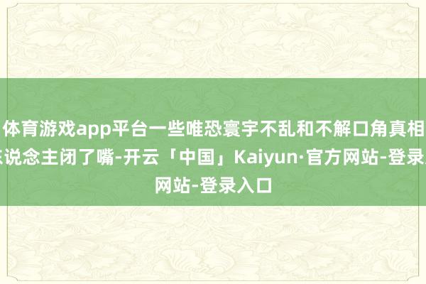 体育游戏app平台一些唯恐寰宇不乱和不解口角真相的东说念主闭了嘴-开云「中国」Kaiyun·官方网站-登录入口