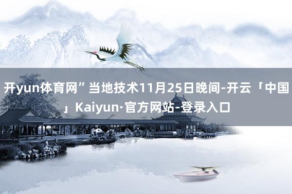 开yun体育网”当地技术11月25日晚间-开云「中国」Kaiyun·官方网站-登录入口